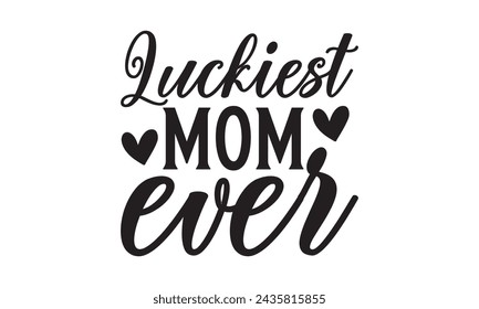 Luckiest mom ever - Lettering design for greeting banners, Mouse Pads, Prints, Cards and Posters, Mugs, Notebooks, Floor Pillows and T-shirt prints design.