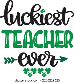 Luckiest Teacher Ever, Green Clover, So Lucky, Shamrock, Lucky Clover Vector Illustration Files