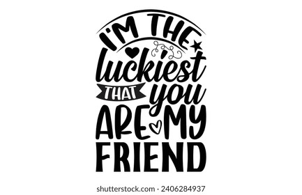 I'm The Luckiest That You Are My Friend- Best friends t- shirt design, Hand drawn lettering phrase, Illustration for prints on bags, posters, cards eps, Files for Cutting, Isolated on white background svg