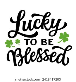 Lucky to be blessed. Hand lettering quote with shamrocks isolated on white background. Vector typography for St. Patrick's day decorations, shirts, posters, greeting cards, banners