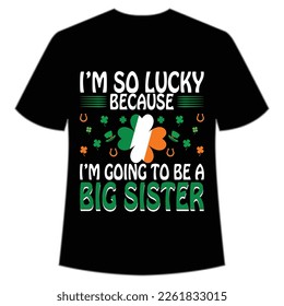 I'm so lucky because I'm going to be a big sister St. Patrick's Day Shirt Print Template, Lucky Charms, Irish, everyone has a little luck Typography Design