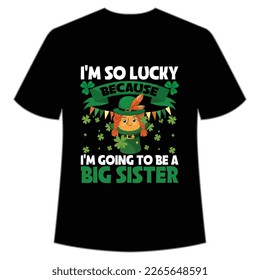  I'm so lucky because I'm going to be a big sister St Patrick's Day Shirt Print Template, Lucky Charms, Irish, everyone has a little luck Typography Design