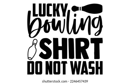 Lucky Bowling Shirt Do Not Wash - Bowling T-shirt Design, Illustration for prints on bags, posters, cards, mugs, svg for Cutting Machine, Silhouette Cameo, Hand drawn lettering phrase. svg