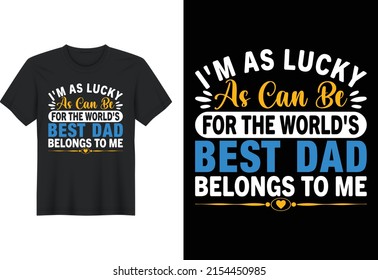 I'm As Lucky As Can Be For The World's Best Dad Belongs To Me, T Shirt Design