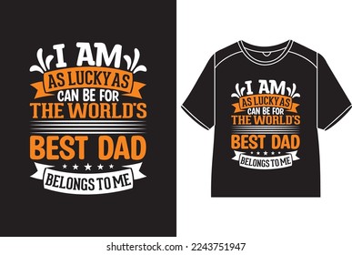 I am as lucky as can be for the world's best dad belongs to me T-Shirt Design