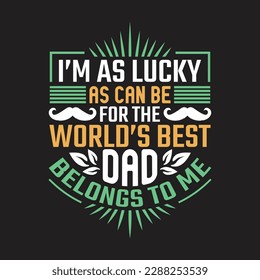 I'm as lucky as can be for the world's best dad belongs to me - Fathers day typographic slgoan design vector.