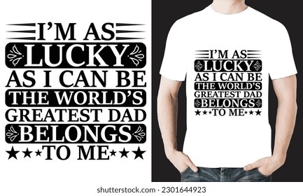 I'M AS LUCKY AS I CAN BE THE WORLD'S GREATEST DAD BELONGS TO ME T-SHIRT DESIGN VECTOR FILE.