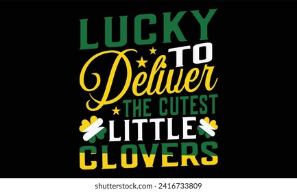 Lucky To Deliver The Cutest Little Clovers - St. Patrick’s Day T shirt Design, Modern calligraphy, Conceptual handwritten phrase calligraphic, Cutting Cricut and Silhouette, EPS 10