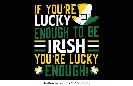 If You’re Lucky Enough To Be Irish You’re Lucky Enough! - St. Patrick’s Day T shirt Design, Modern calligraphy, Conceptual handwritten phrase calligraphic, Cutting Cricut and Silhouette, EPS 10