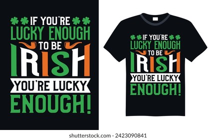 If You’re Lucky Enough To Be Irish You’re Lucky Enough! - St. Patrick’s Day T Shirt Design, Hand drawn vintage illustration with hand lettering and decoration elements, banner, flyer and mug, Poster,