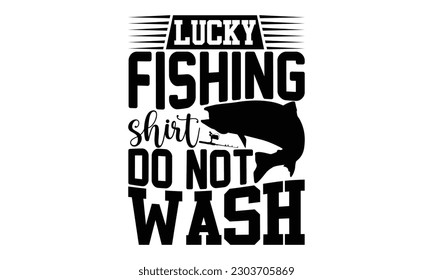 Lucky Fishing Shirt Do Not Wash - Fishing SVG Design, typography design, this illustration can be used as a print on t-shirts and bags, stationary or as a poster.
