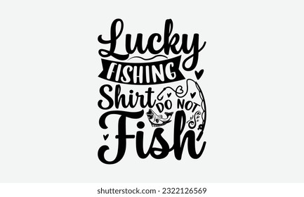 Lucky Fishing Shirt Do Not Fish - Fishing SVG Design, Fisherman Quotes, Handmade Calligraphy Vector Illustration, Isolated On White Background. svg