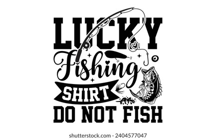 Lucky Fishing Shirt Do Not Fish- Fishing t- shirt design, Hand drawn lettering phrase for Cutting Machine, Silhouette Cameo, Cricut, Vector illustration Template.