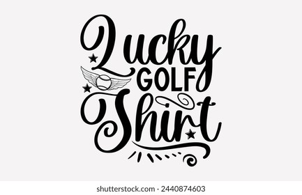 Lucky Golf Shirt- Golf t- shirt design, Hand drawn lettering phrase isolated on white background, for Cutting Machine, Silhouette Cameo, Cricut, greeting card template with typography text svg