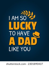 I am so lucky to have a dad like you. Fathers day quote. Typography design. Vector illustration.