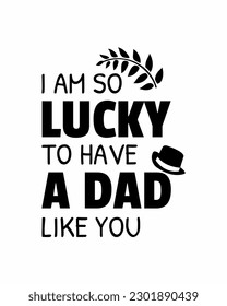 I am so lucky to have a dad like you. Fathers day quote. Typography design. Vector illustration in white background.