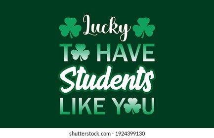  Lucky To Have Students Like You - St. Patrick’s Vector And Clip Art