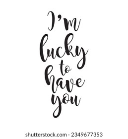 I'm lucky to have you - hand drawn lettering phrase for Irish holiday Saint Patrick's day isolated on the white background. Fun brush ink inscription for photo overlays, greeting card, poster design