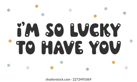 I'm so lucky to have you - handwritten romantic vector quote. Lovely phrase for Valentine’s design, romantic holidays and prints. Inspirational vector saying. Trendy illustration