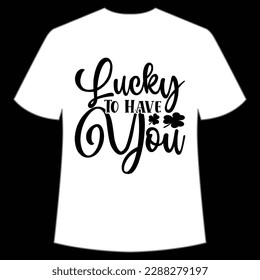 Lucky to have you Happy St Patrick's day shirt print template, St Patrick's design, typography design for Irish day, women day, lucky clover, Irish gift