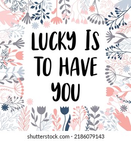 Lucky is to have you. Inspirational and motivating phrase. Quote, slogan. Lettering design for poster, banner, postcard. Vector illustration