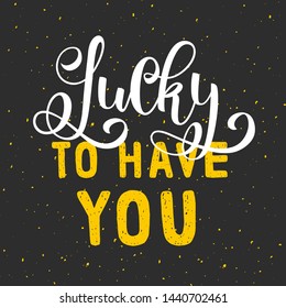 Lucky to have you. Positive inspirational quote on grey background with texture. Handwritten lettering. Vector illustration about positive thinking for greeting card, poster and banner template.