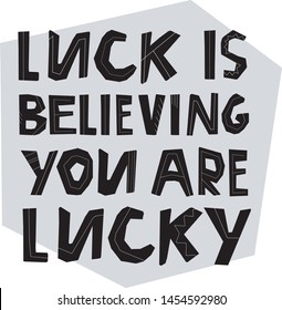 Lucky life concept. Luck is believing you are lucky lettering. Hand drawn modern design. Vector