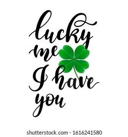 Lucky me, I have you - black handwritten lettering with four-leaf shamrock isolated on white background. Valentine's Day modern vector illustration. Good for greeting cards, t-shirt, and mug design.