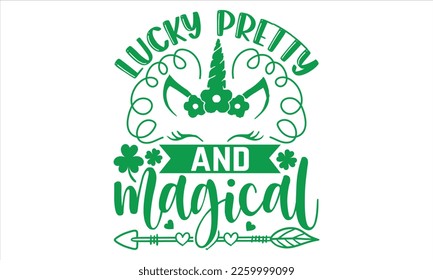 Lucky Pretty And Magical - St.Patrick’s Day T- shirt Design, Vector illustration with hand-drawn lettering, Inscription for invitation and greeting card, svg for poster, banner, prints on bags,pillows