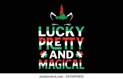 Lucky Pretty And Magical - St. Patrick’s Day T Shirt Design, Hand lettering inspirational quotes isolated on Black background, used for prints on bags, poster, banner, flyer and mug, pillows.