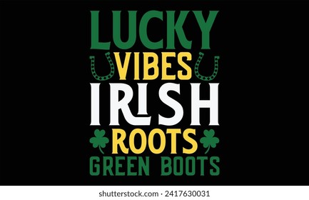 Lucky Vibes Irish Roots Green Boots - St. Patrick’s Day T Shirt Design, Hand lettering inspirational quotes isolated on Black background, used for prints on bags, poster, banner, flyer and mug, pillow