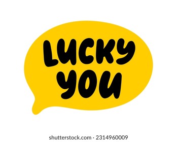 LUCKY YOU text. Speech bubble lucky you. Express good fortune. Saint Patricks Day. Vector illustration lucky quote. Fortune Design print for t shirt, tee, pin label, badges, sticker