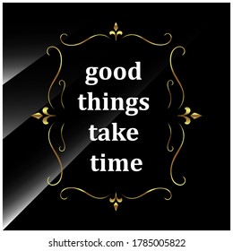 luxury styles positive quotes. good things take time. beauty elegant inspiring quote vector typography banner with swirl ornament design concept on black shine background