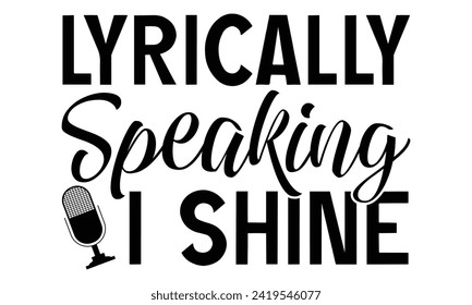 Lyrically Speaking I Shine - Singer T shirt Design, Handmade calligraphy vector illustration, used for poster, simple, lettering  For stickers, mugs, etc.