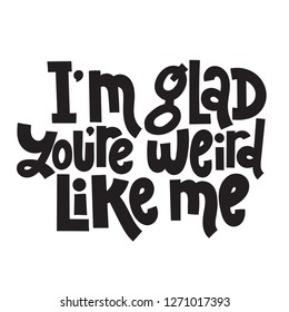 I m glad you re weird like me - funny, comical, black humor quote about Valentine s day. Unique vector anti valentine lettering for social media, poster, greeting card, banner, textile, T-shirt, mug.