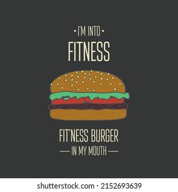 I m into Fitness Fitness Burger in my Mouth. Vector Hand Drawn Burger, Typography Quote. T-shirt Print, Motivational Inspirational Poster, Funny Cute Design. Healthy Food, Diet, Weight Concept, Humor