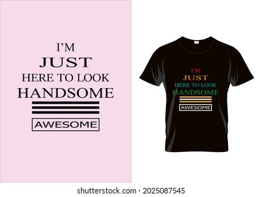 I m just here to look handsome T-shirt. Typography t shirt design. Motivational quote. Vintage texture. Beauty fashion. Unique idea.eps