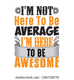 I m not here to be average