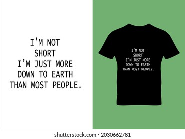 I M Not Short I M Just More Down To Earth T-shirt. Typography T Shirt. Graphic Design. Inspirational Quotes. Modern Fashion. Unique Idea. Beauty Fashion. Vintage Texture.eps