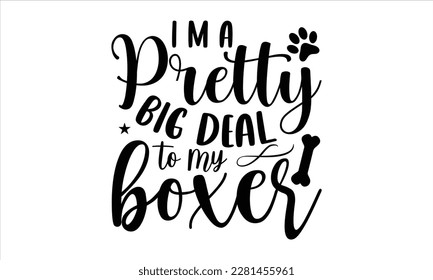 I m a pretty big deal to my boxer- Boxer Dog T- shirt design, Hand drawn lettering phrase, for Cutting Machine, Silhouette Cameo, Cricut eps, svg Files for Cutting, EPS 10 svg
