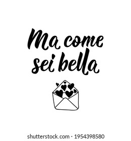 Ma come sei bella. Translation from Italian: How beautiful you are. Lettering. Ink illustration. Modern brush calligraphy Isolated on white background.