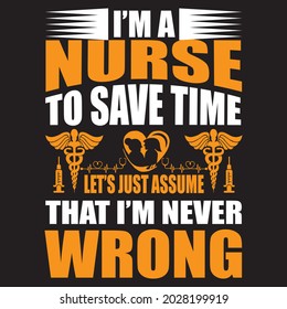 I ma nurse to save time lets just assume that i'm never wrong, t-shirt design vector file.