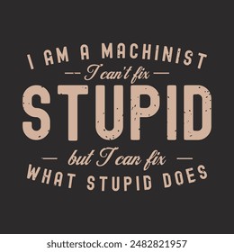 I am a machinist I can not fix stupid. Cnc machinist t shirt design template. Machinist shirt, poster, decoration, and ornament design