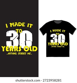 " I MADE IT TO 30 YEARS OLD, NOTHING SCARES ME " typography t-shirt design. A celebratory and humorous vector illustration for a 30th birthday milestone. Suitable for apparel, birthday party invitations, greeting cards, and other merchandise. The design uses bold, stylized text for a graphic look.