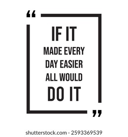 if it made every day easier all would do it inspirational design quote, motivational quotes, typography illustration lettering quotes