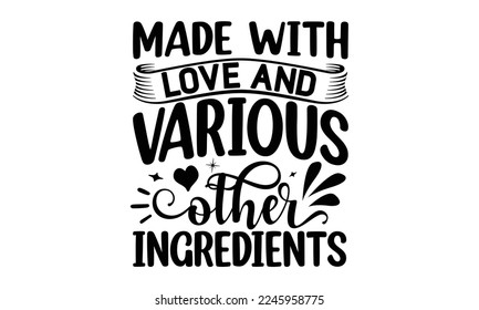 Made with love and various other ingredients, cooking T shirt Design, Quotes about Kitchen, Cut Files for Cricut  Svg, with hand-lettering and decoration elements, funny cooking vector and EPS 10