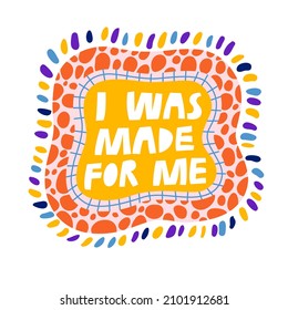 I was made for me hand drawn lettering, vector illustration. Creative self care quote text, trendy poster print design, self love art typography. Inspirational positive mental health phrase slogan