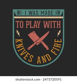 I was made to play with knives and fire. Chef design. Vintage Printable retro design T Shirt, Poster, and label design with grunge texture.