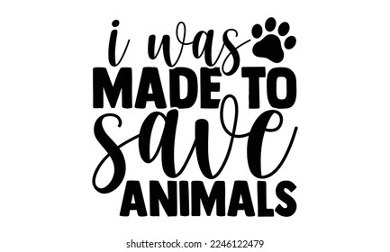 I Was Made To Save Animals - Technician T-shirt Design, Calligraphy graphic design, Hand drawn lettering phrase isolated on white background, eps, svg Files for Cutting