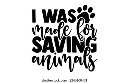 I Was Made For Saving Animals - Veterinarian T-shirt Design, Illustration for prints on bags, posters, and cards, svg for Cutting Machine, Silhouette Cameo, Cricut